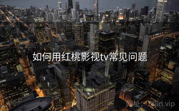 如何用红桃影视tv常见问题