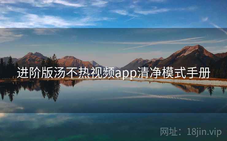 进阶版汤不热视频app清净模式手册