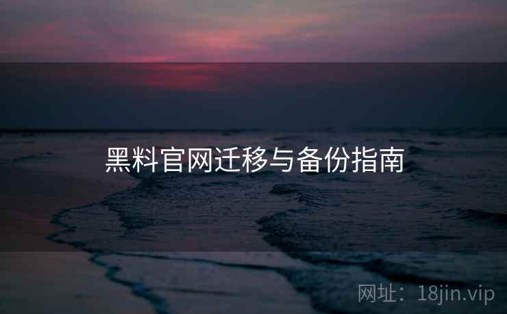 黑料官网迁移与备份指南