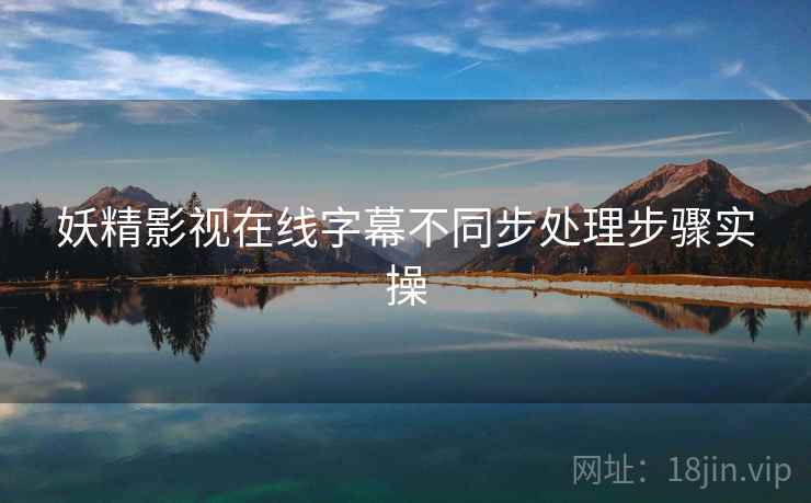 妖精影视在线字幕不同步处理步骤实操