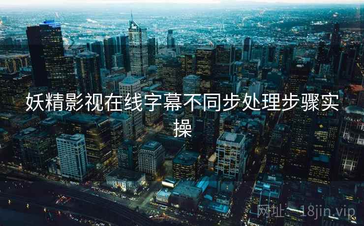 妖精影视在线字幕不同步处理步骤实操