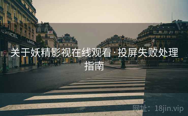关于妖精影视在线观看·投屏失败处理指南