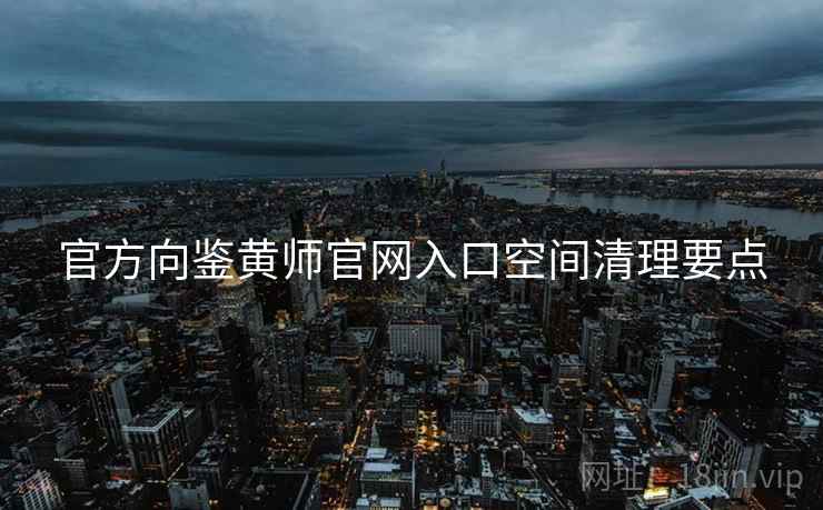 官方向鉴黄师官网入口空间清理要点