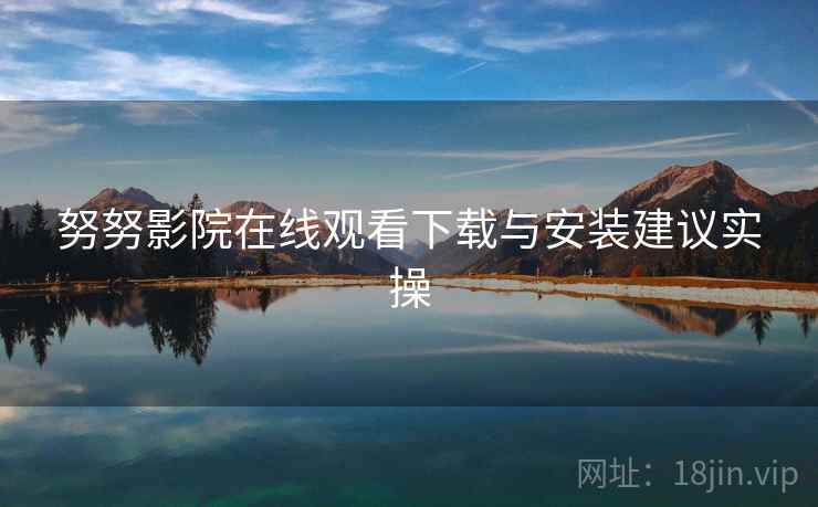 努努影院在线观看下载与安装建议实操