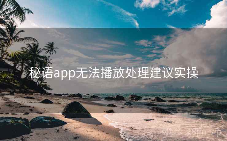 秘语app无法播放处理建议实操