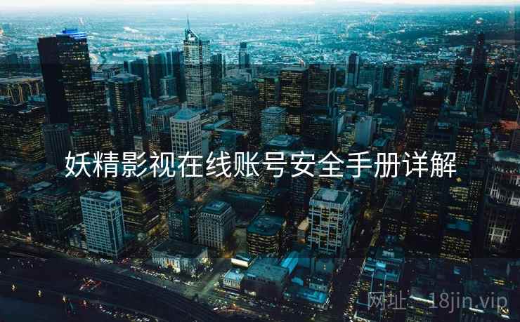 妖精影视在线账号安全手册详解