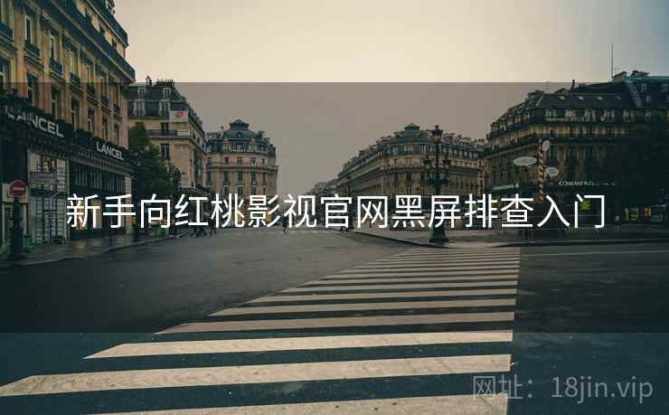 新手向红桃影视官网黑屏排查入门