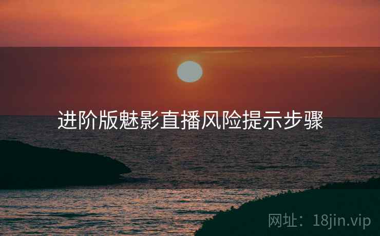 进阶版魅影直播风险提示步骤
