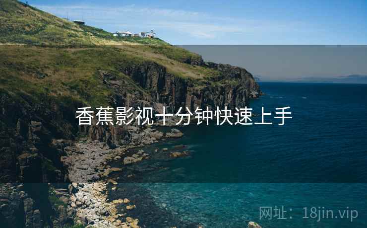 香蕉影视十分钟快速上手