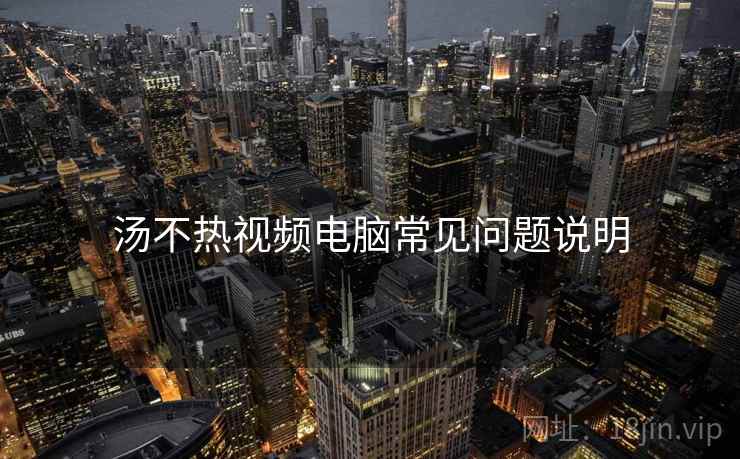 汤不热视频电脑常见问题说明