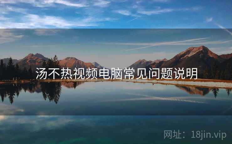 汤不热视频电脑常见问题说明