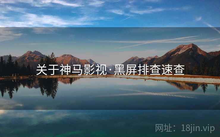 关于神马影视·黑屏排查速查