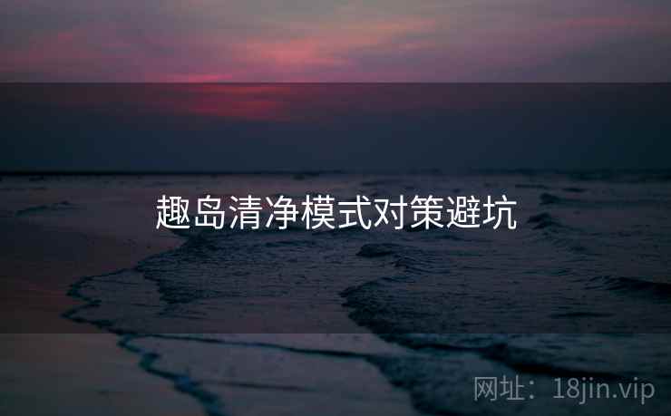 趣岛清净模式对策避坑