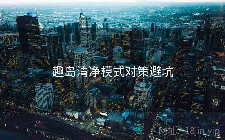 趣岛清净模式对策避坑